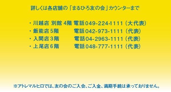 詳しくは各店舗の「まるひろ友の会」お取扱いサービスカウンターまで