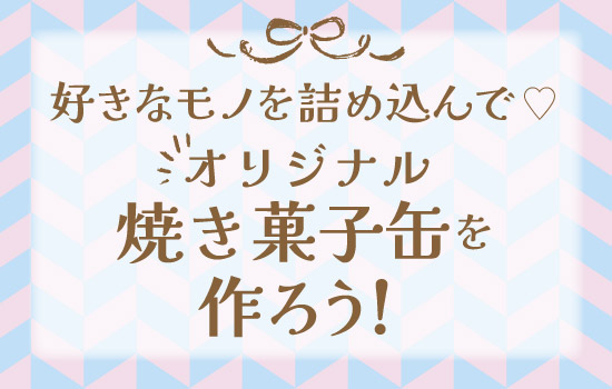 好きなモノを詰め込んで♡オリジナル焼き菓子缶を作ろう！