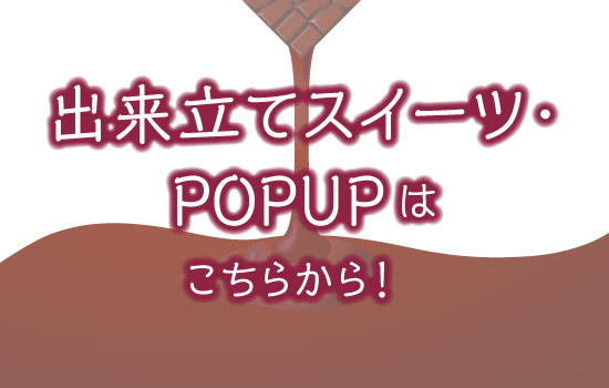 出来立てスイーツ・POPUPはこちらから！