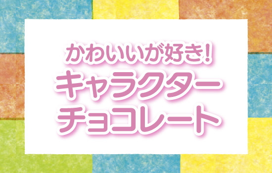 かわいいが好き！キャラクターチョコレート
