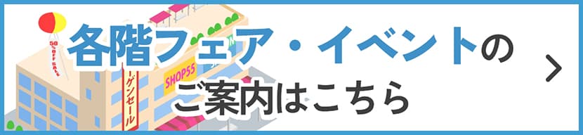 各階フェア・イベントのご案内はこちら