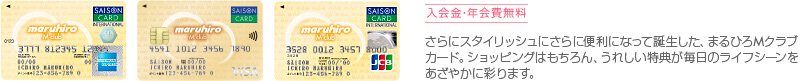 入会金・年会費無料 さらにスタイリッシュにさらに便利になって誕生した、まるひろMクラブカード。ショッピングはもちろん、うれしい特典が毎日のライフシーンをあざやかに彩ります。